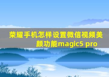 荣耀手机怎样设置微信视频美颜功能magic5 pro